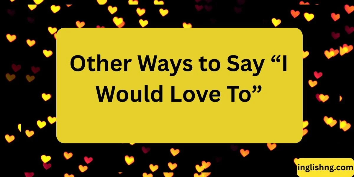 Other Ways to Say “I Would Love To”