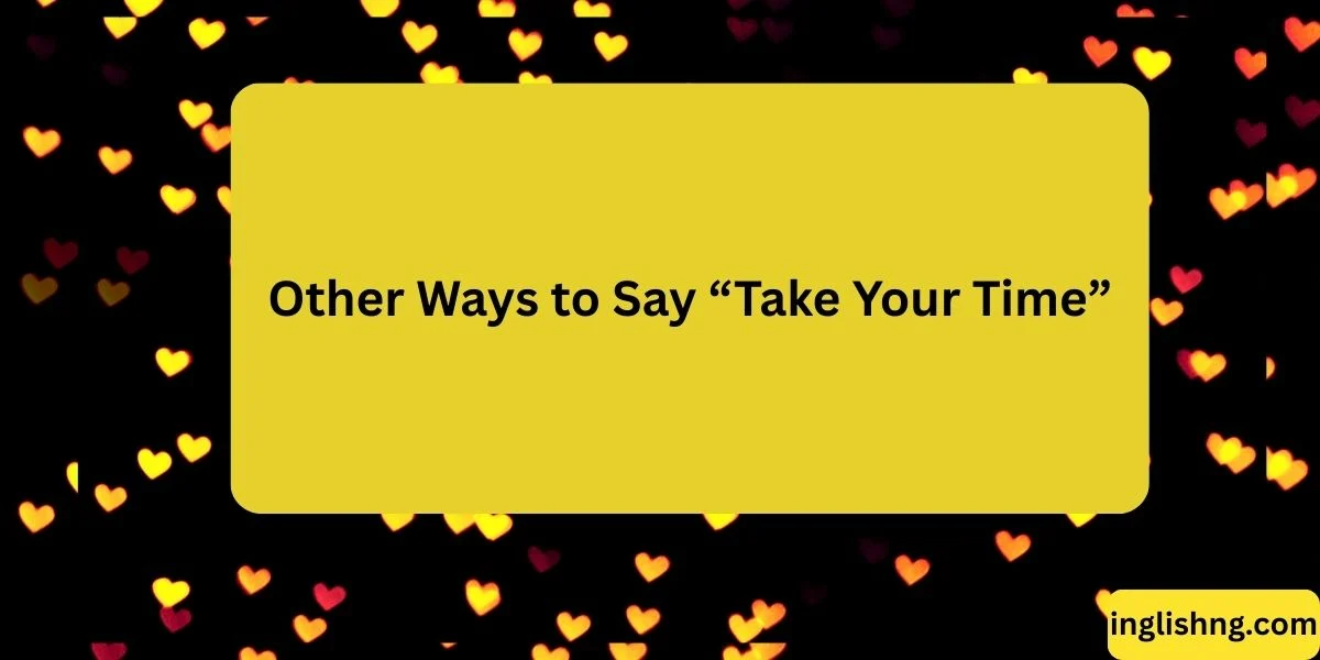 Other Ways to Say “Take Your Time”
