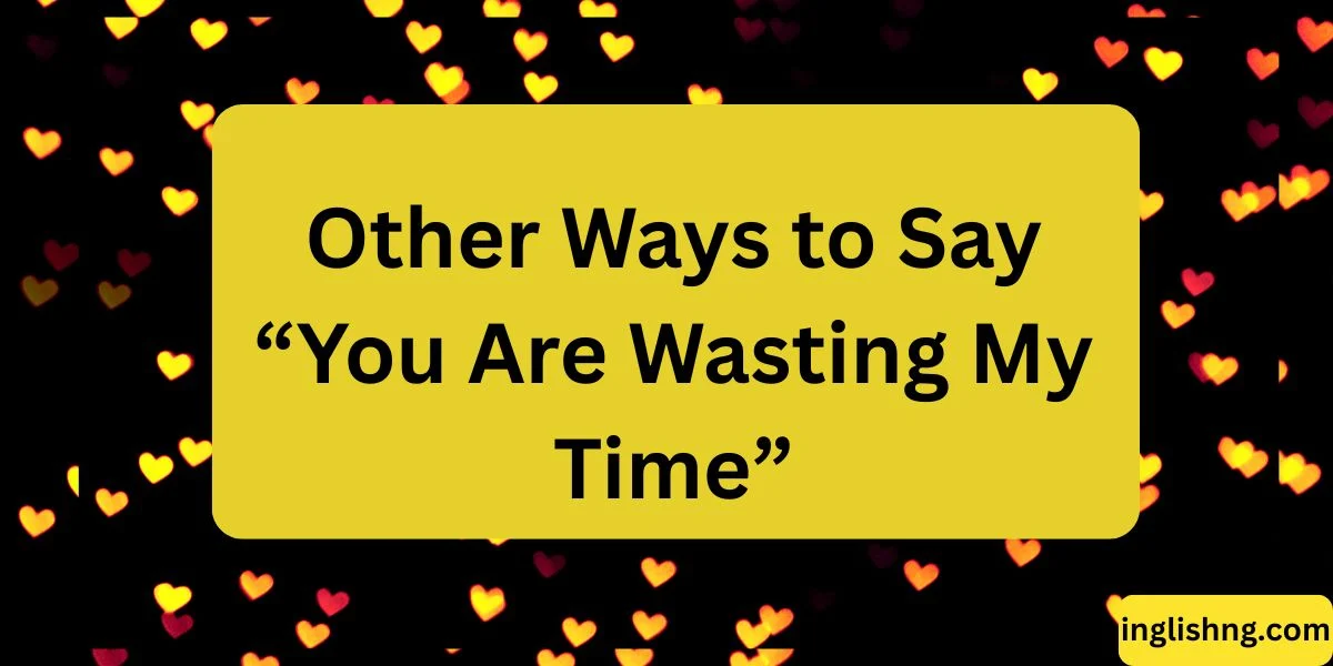 Other Ways to Say “You Are Wasting My Time”