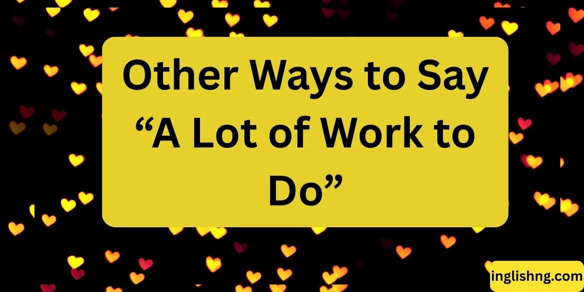 Other Ways to Say “A Lot of Work to Do”