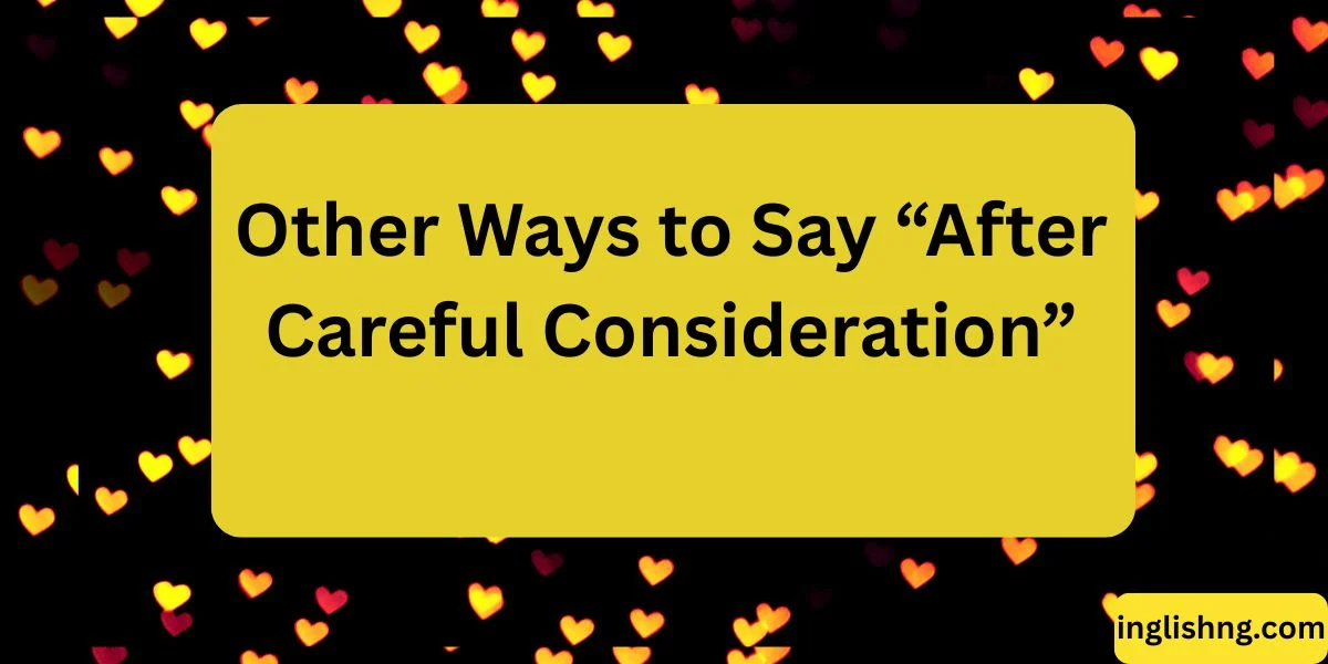 Other Ways to Say “After Careful Consideration”