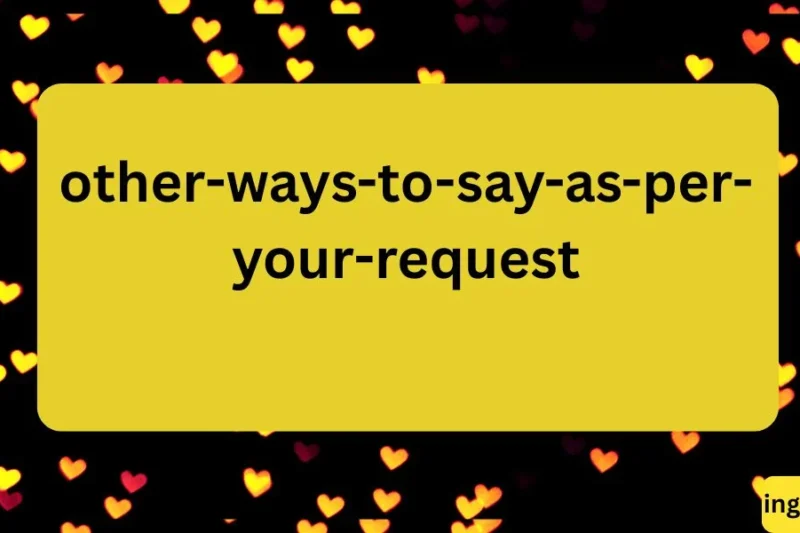 Other Ways to Say “As Per Your Request”: Polite and Professional Alternatives ✅
