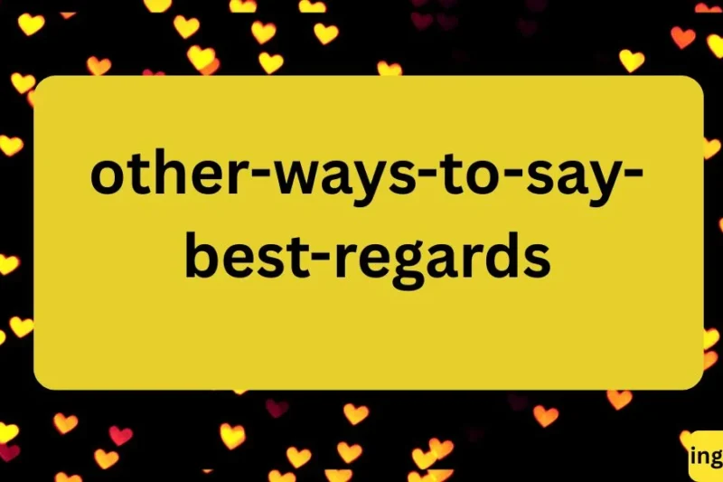 Other Ways to Say “Best Regards”Polite Alternatives for Emails and Letters