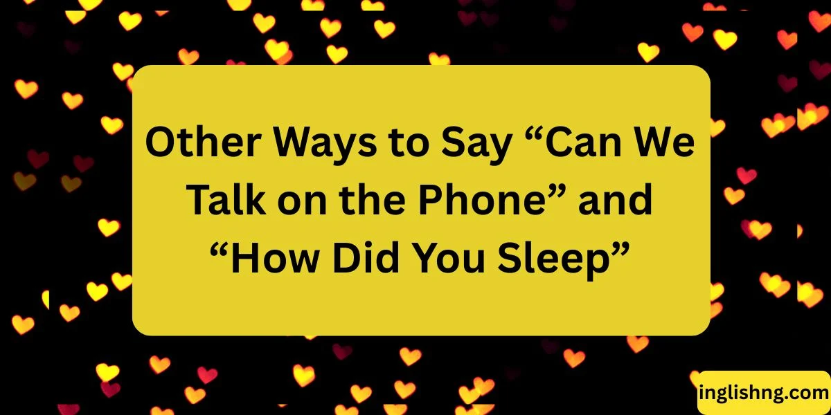Other Ways to Say “Can We Talk on the Phone” and “How Did You Sleep”