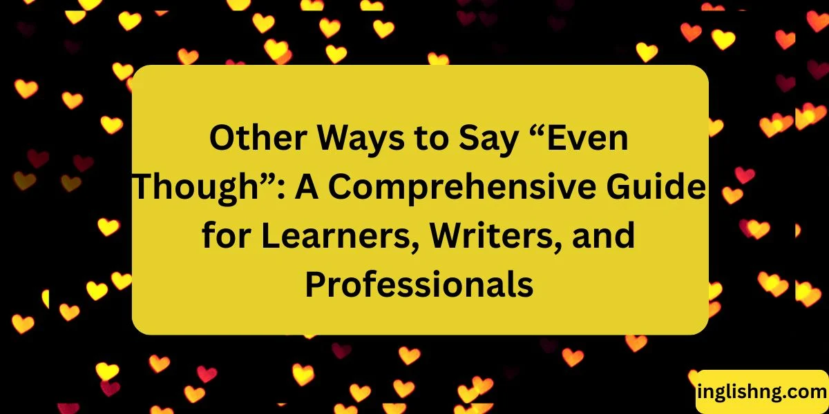 Other Ways to Say “Even Though”: A Comprehensive Guide for Learners, Writers, and Professionals