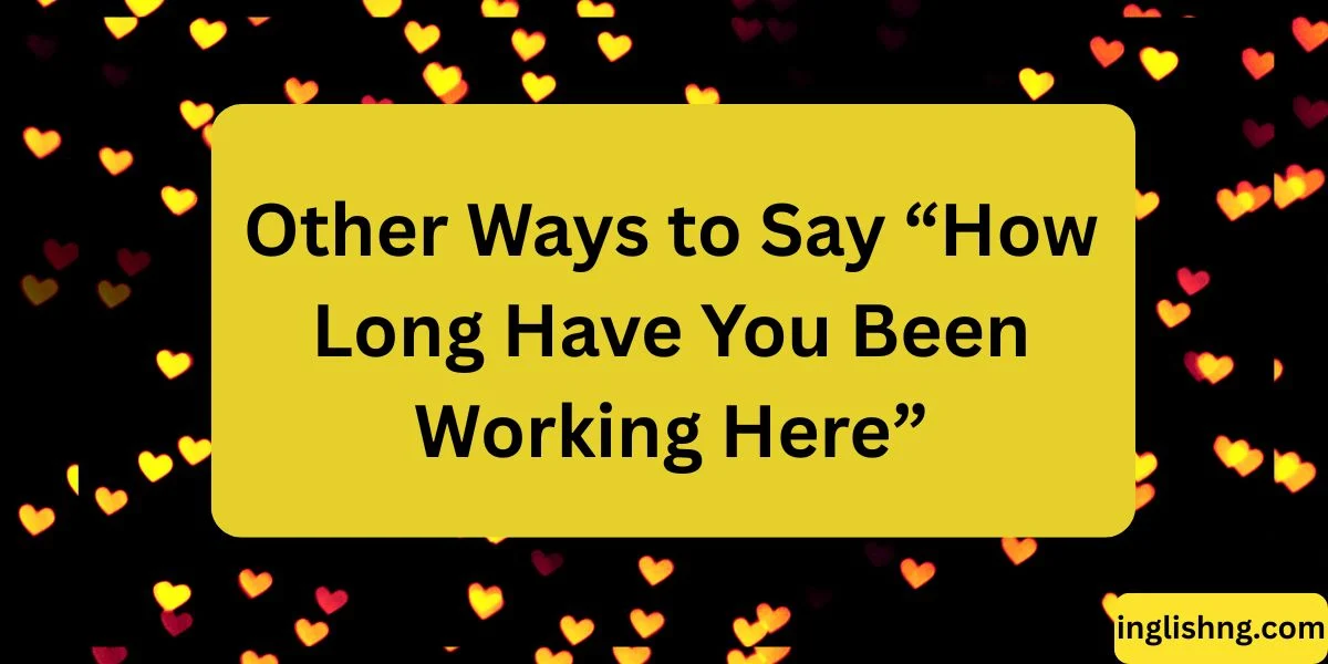 Other Ways to Say “How Long Have You Been Working Here”