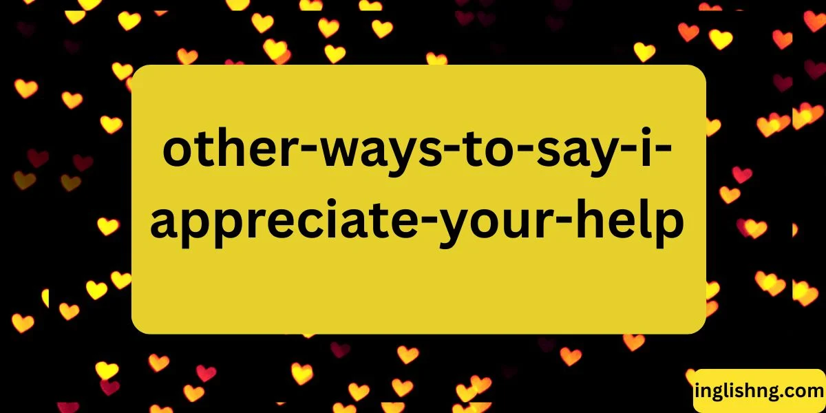 Other Ways to Say “I Appreciate Your Help”