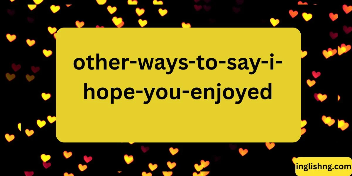 Other Ways to Say “I Hope You Enjoyed”