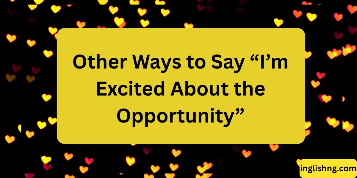 Other Ways to Say “I’m Excited About the Opportunity”