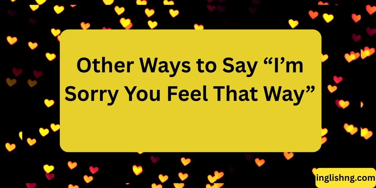 Other Ways to Say “I’m Sorry You Feel That Way”