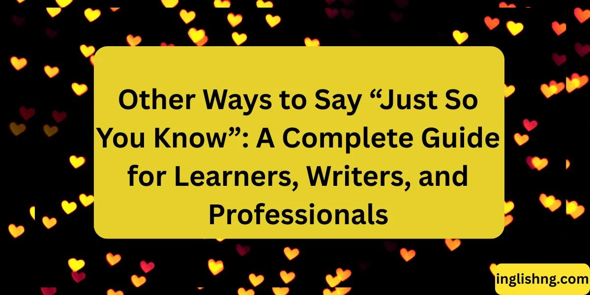 Other Ways to Say “Just So You Know”: A Complete Guide for Learners, Writers, and Professionals
