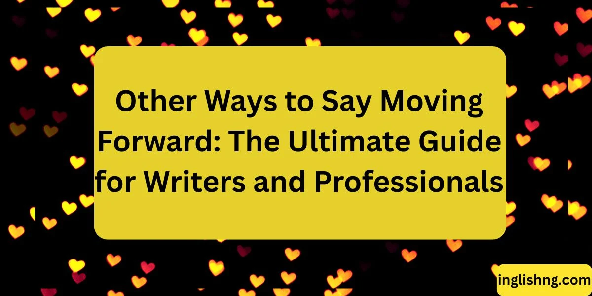 Other Ways to Say Moving Forward: The Ultimate Guide for Writers and Professionals