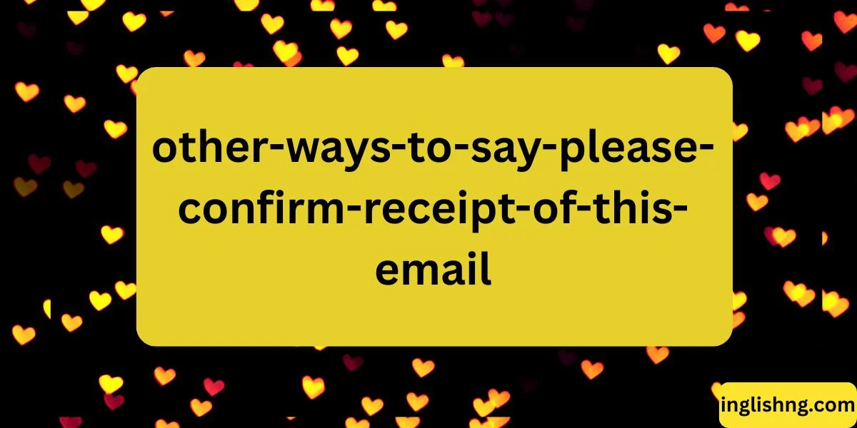 “Other Ways to Say Please Confirm Receipt of This Email”