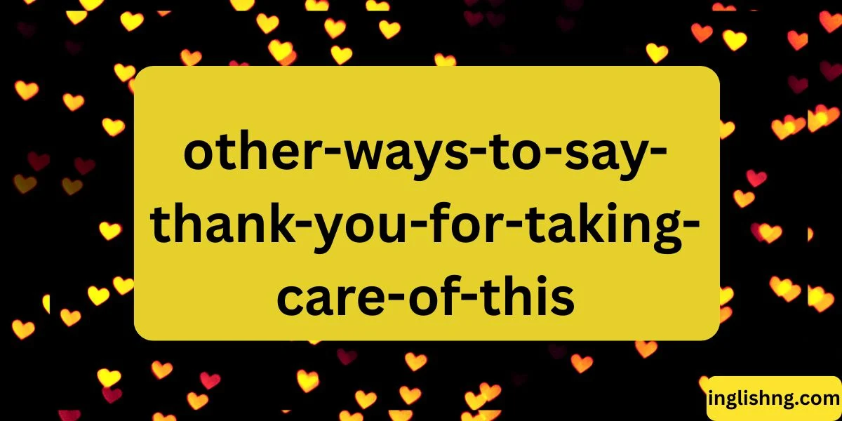 Other Ways to Say “Thank You for Taking Care of This”