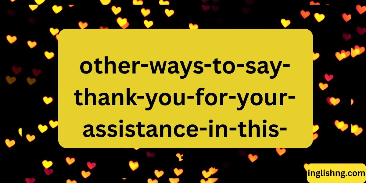 Other Ways to Say “Thank You for Your Assistance in This Matter”