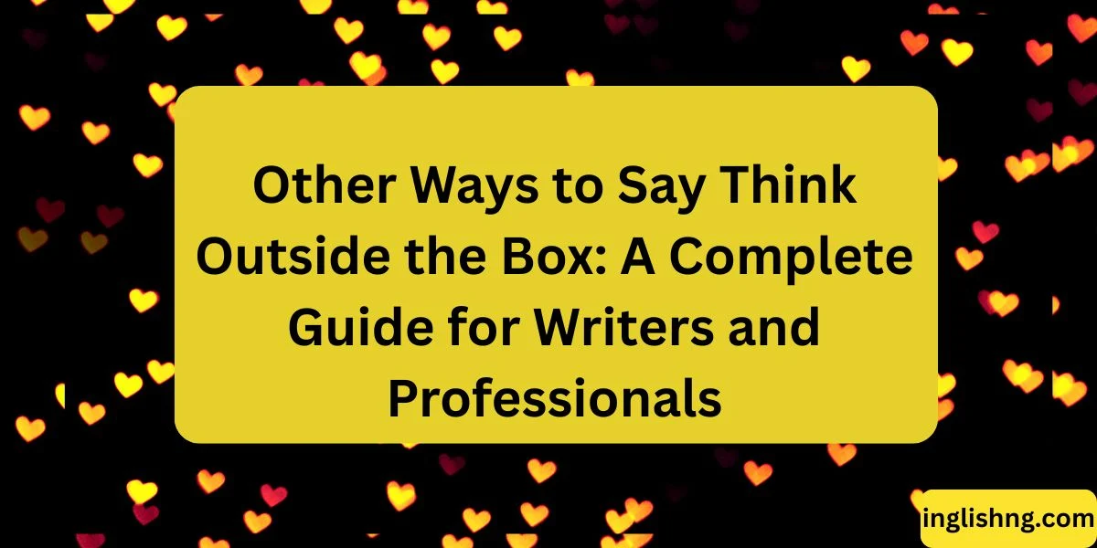 Other Ways to Say Think Outside the Box: A Complete Guide for Writers and Professionals