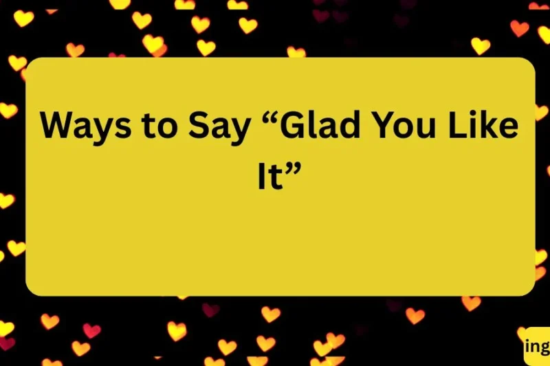 Ways to Say “Glad You Like It”: 20+ Friendly Alternatives