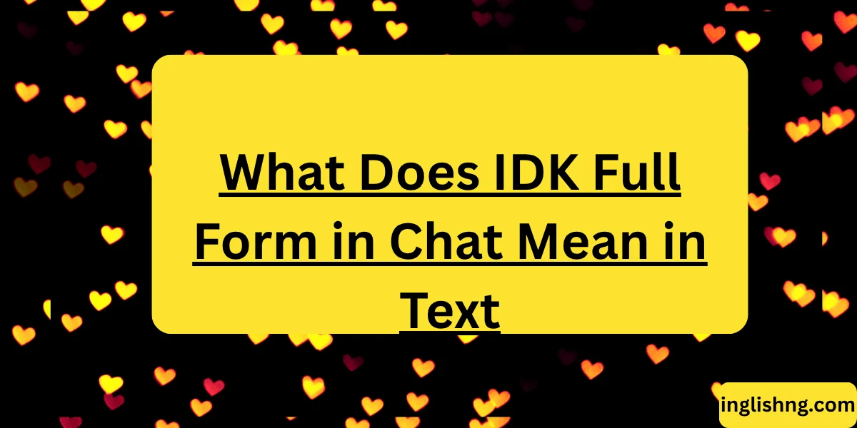 What Does IDK Full Form in Chat Mean in Text
